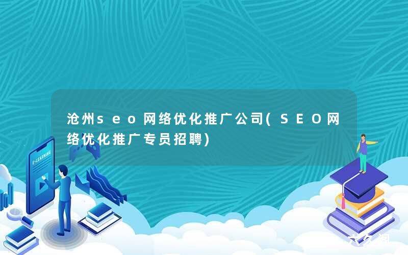 沧州seo网络优化推广公司(SEO网络优化推广专员招聘)