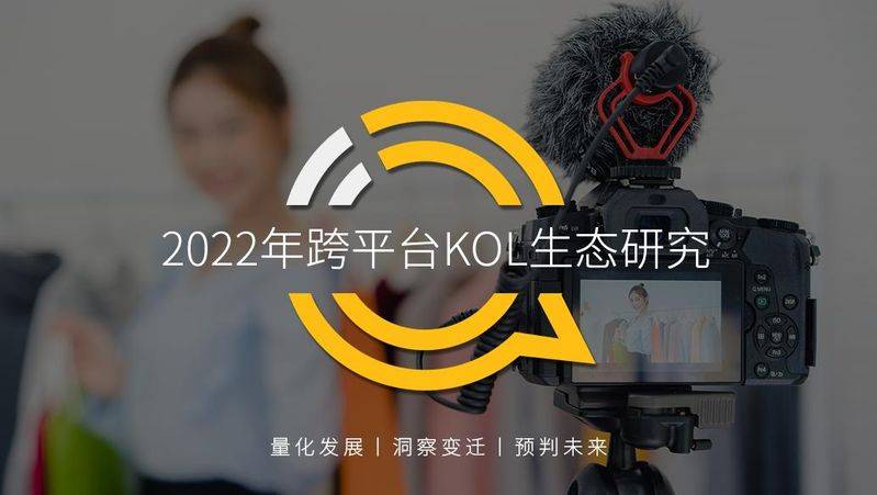 2022跨平台KOL生态报告：“平台+KOL+品牌”深度捆绑，泛类内容趋于饱和，垂类内容KOL粉丝高增长