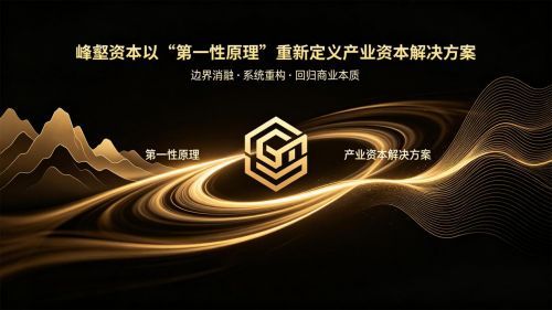 面对百年变局,峰壑资本以“第一性原理”重新定义产业资本解决方案