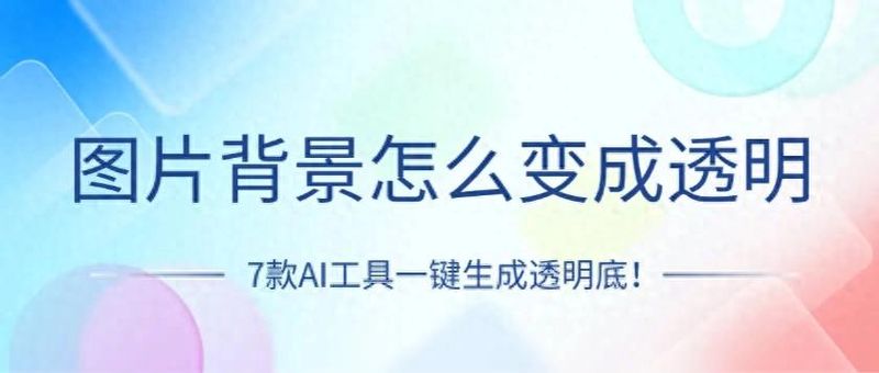 图片背景怎么变成透明？7款AI工具一键生成透明底！